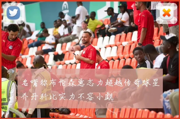 名嘴称布伦森意志力超越传奇球星乔丹科比实力不容小觑