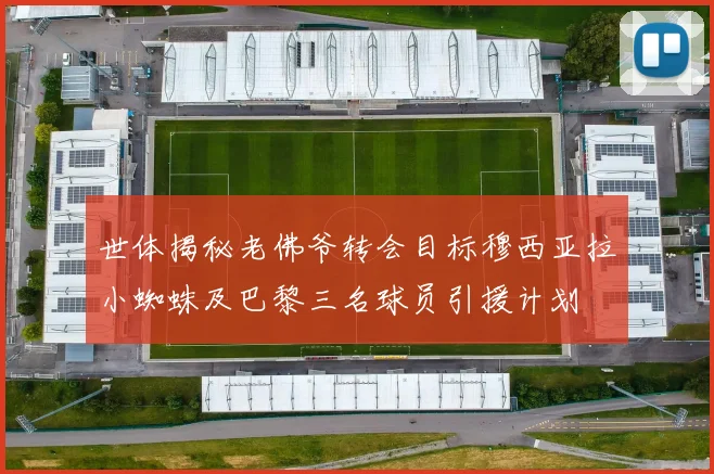 世体揭秘老佛爷转会目标穆西亚拉小蜘蛛及巴黎三名球员引援计划