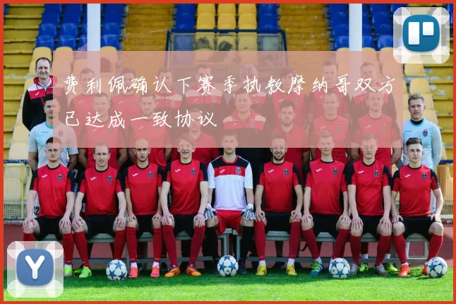 费利佩确认下赛季执教摩纳哥双方已达成一致协议
