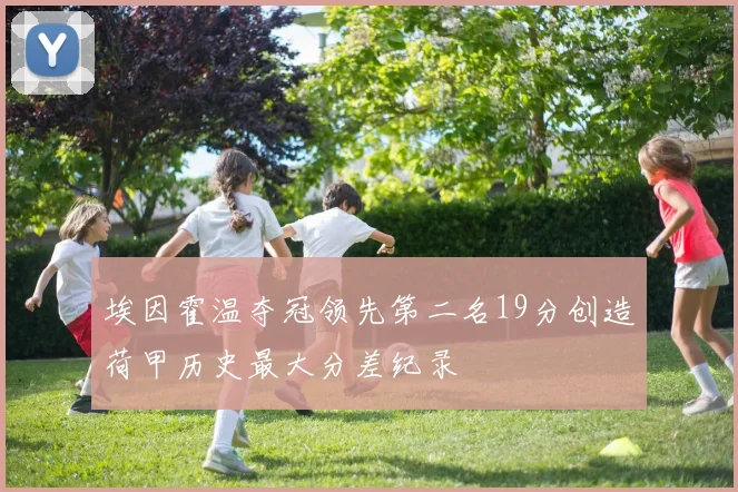 埃因霍温夺冠领先第二名19分创造荷甲历史最大分差纪录