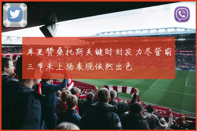 库里赞桑托斯关键时刻发力尽管前三节未上场表现依然出色