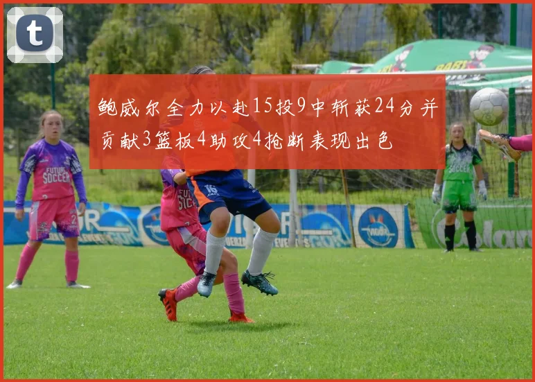 鲍威尔全力以赴15投9中斩获24分并贡献3篮板4助攻4抢断表现出色