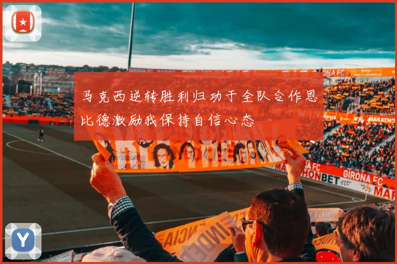 马克西逆转胜利归功于全队合作恩比德激励我保持自信心态