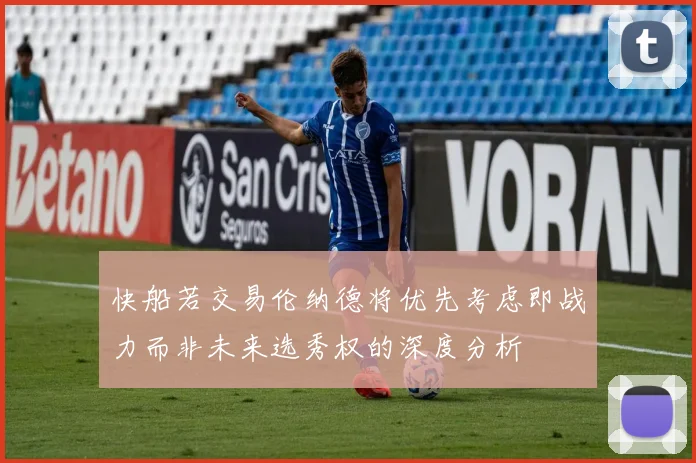快船若交易伦纳德将优先考虑即战力而非未来选秀权的深度分析