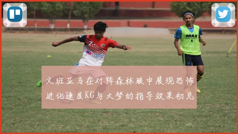 文班亚马在对阵森林狼中展现恐怖进化速度KG与大梦的指导效果初见成效
